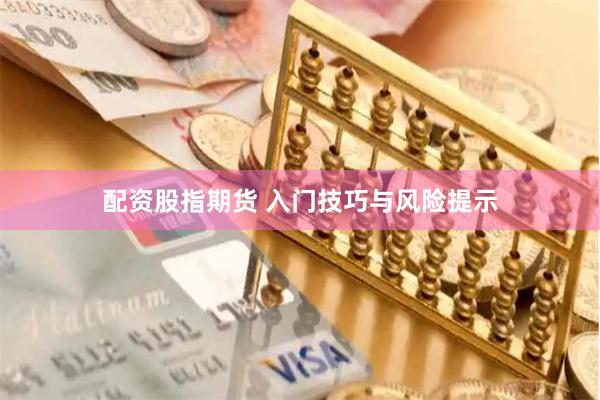 配资股指期货 入门技巧与风险提示