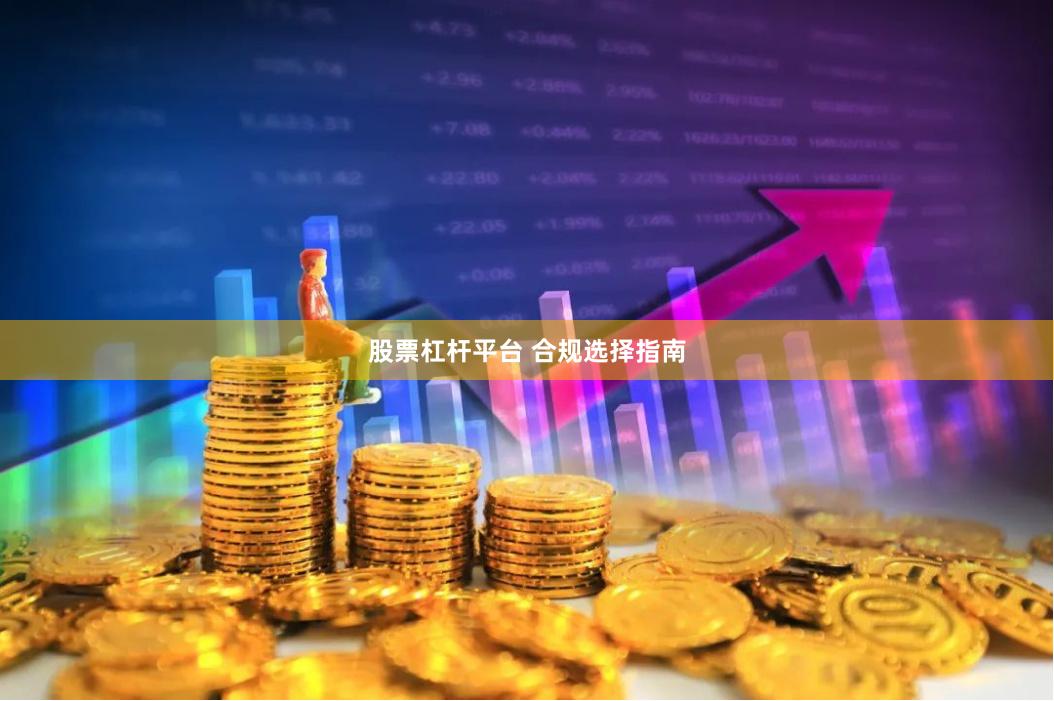 股票杠杆平台 合规选择指南