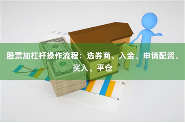 股票加杠杆操作流程：选券商、入金、申请配资、买入、平仓