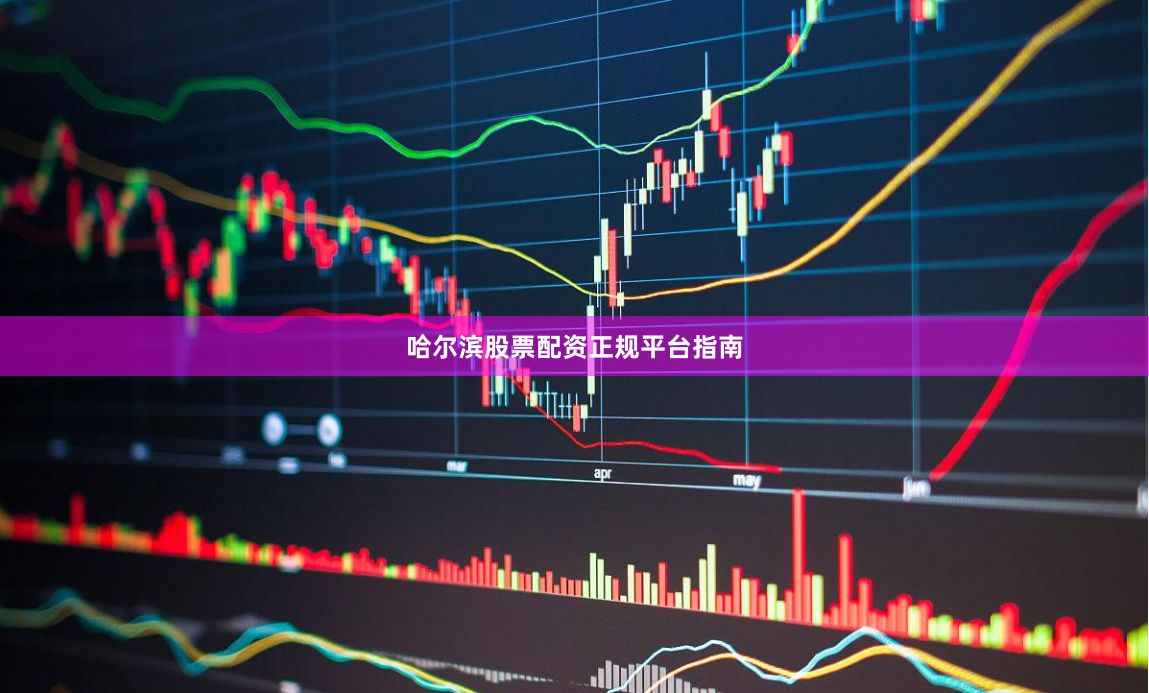 哈尔滨股票配资正规平台指南