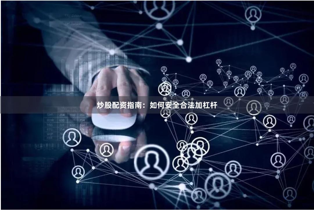 炒股配资指南：如何安全合法加杠杆