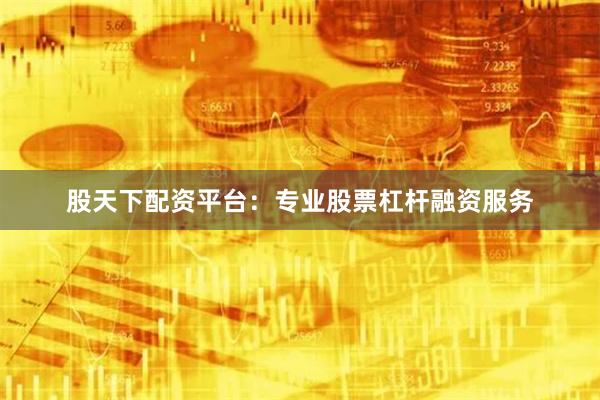 股天下配资平台：专业股票杠杆融资服务