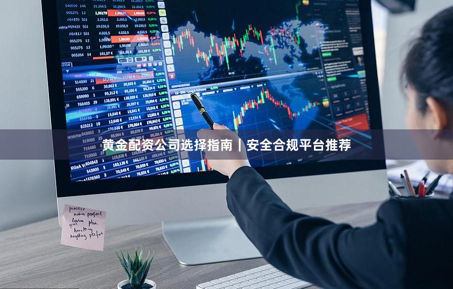 黄金配资公司选择指南｜安全合规平台推荐