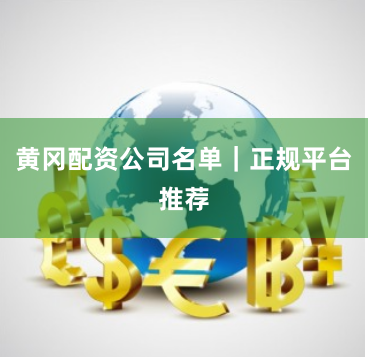 黄冈配资公司名单｜正规平台推荐