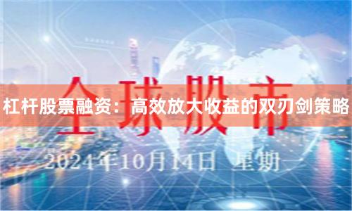 杠杆股票融资：高效放大收益的双刃剑策略