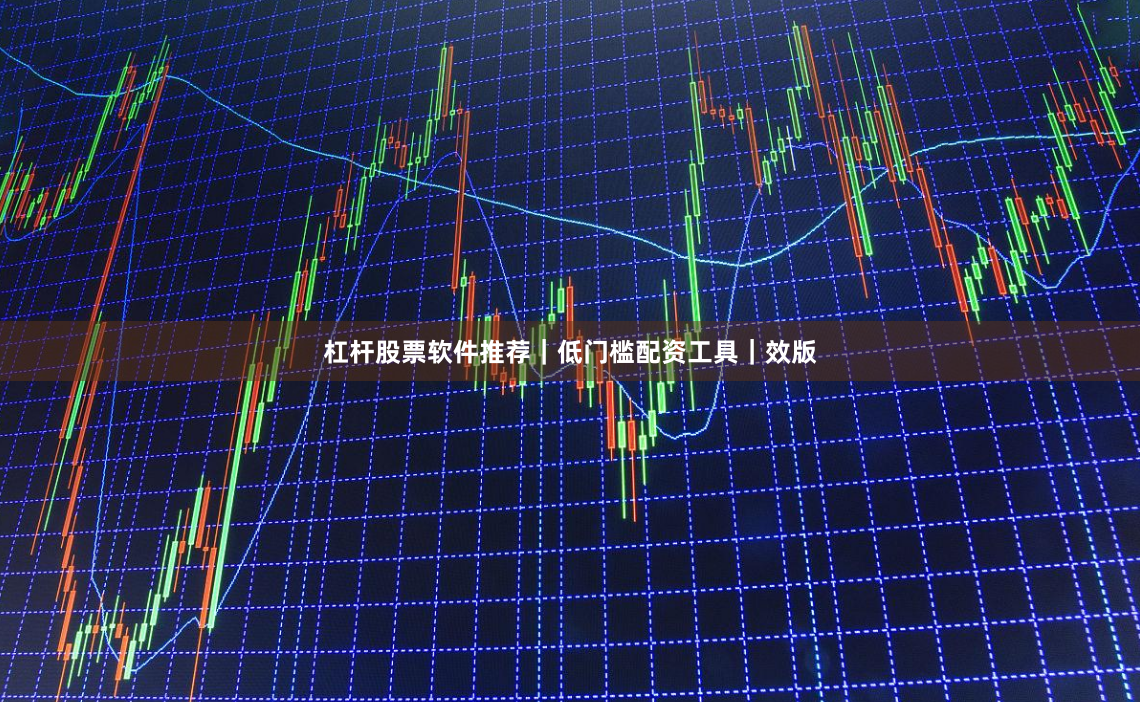 杠杆股票软件推荐｜低门槛配资工具｜效版