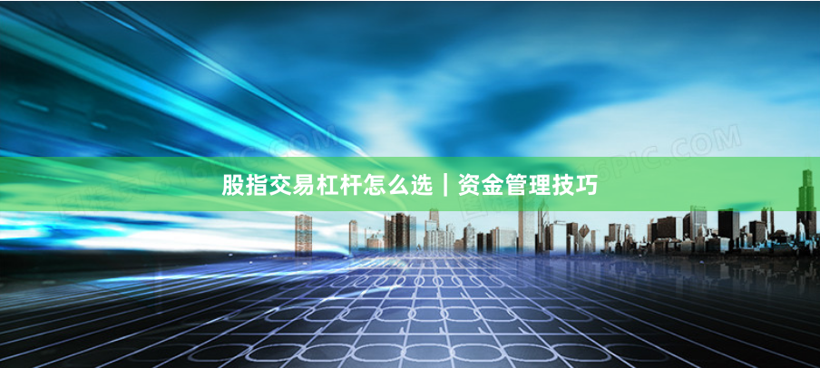 股指交易杠杆怎么选｜资金管理技巧