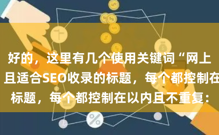 好的，这里有几个使用关键词“网上股票配资公司”且适合SEO收录的标题，每个都控制在以内且不重复：