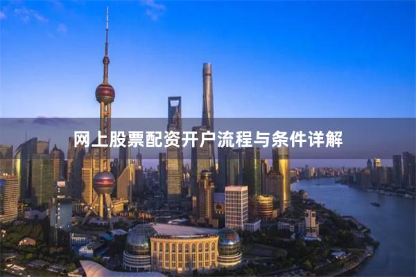 网上股票配资开户流程与条件详解