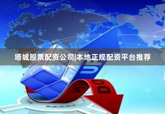 塔城股票配资公司|本地正规配资平台推荐