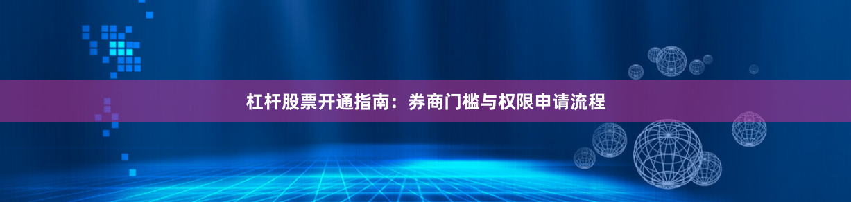 杠杆股票开通指南：券商门槛与权限申请流程