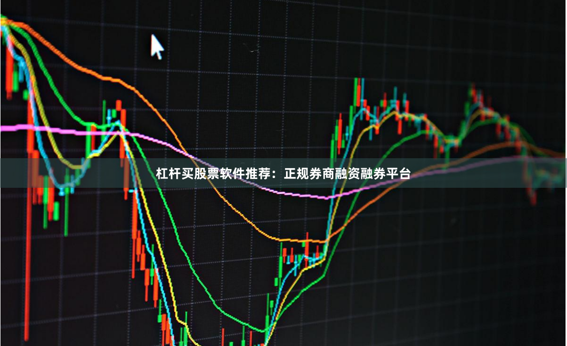 杠杆买股票软件推荐：正规券商融资融券平台