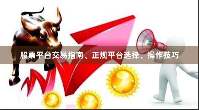 股票平台交易指南、正规平台选择、操作技巧