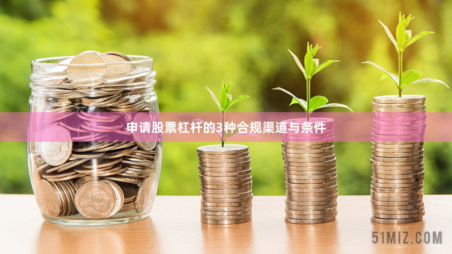 申请股票杠杆的3种合规渠道与条件