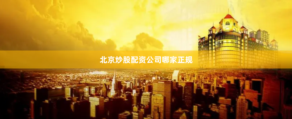 北京炒股配资公司哪家正规