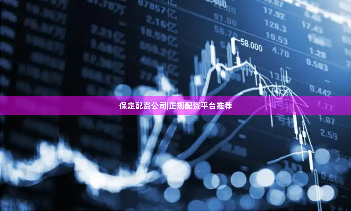 保定配资公司|正规配资平台推荐