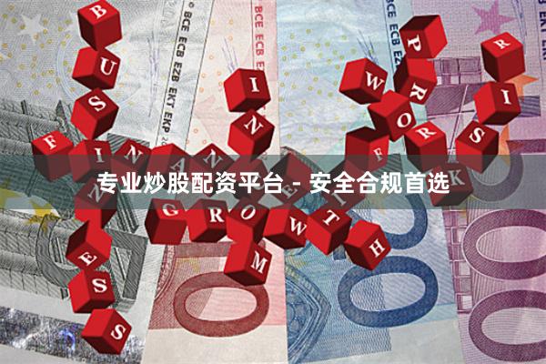 专业炒股配资平台 - 安全合规首选