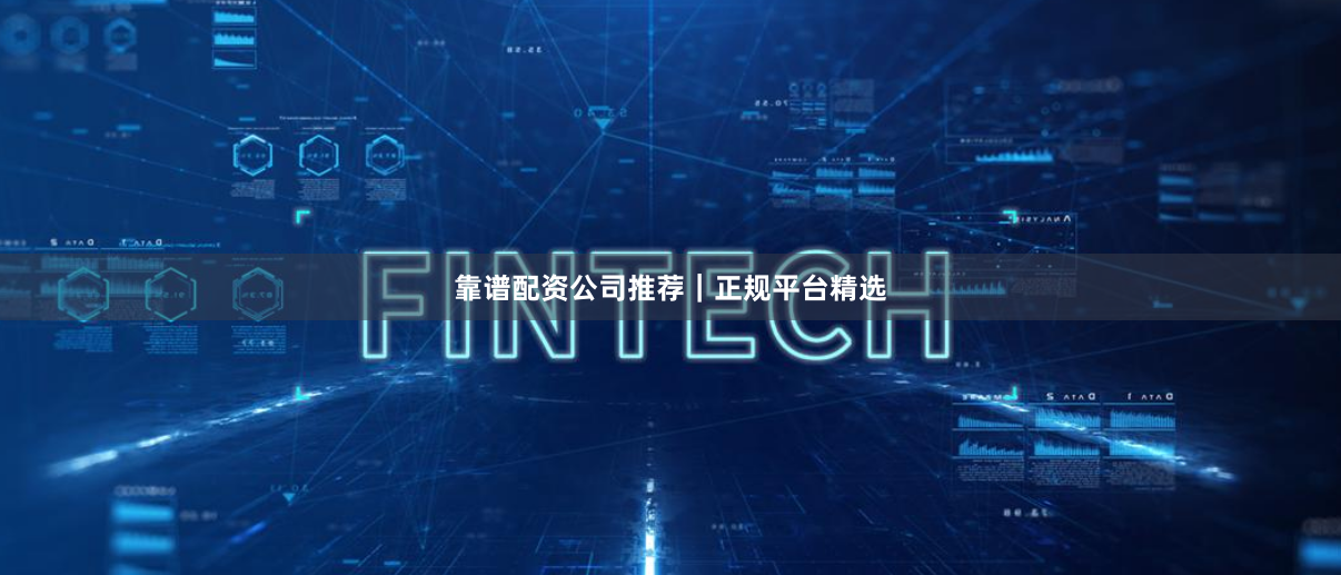 靠谱配资公司推荐｜正规平台精选