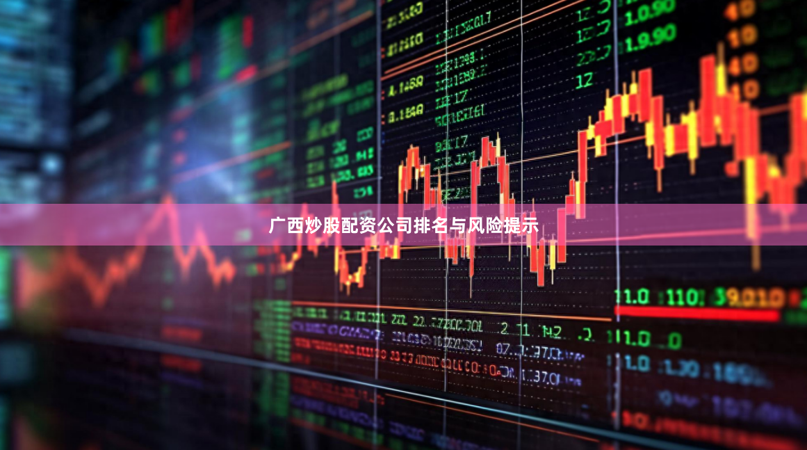 广西炒股配资公司排名与风险提示