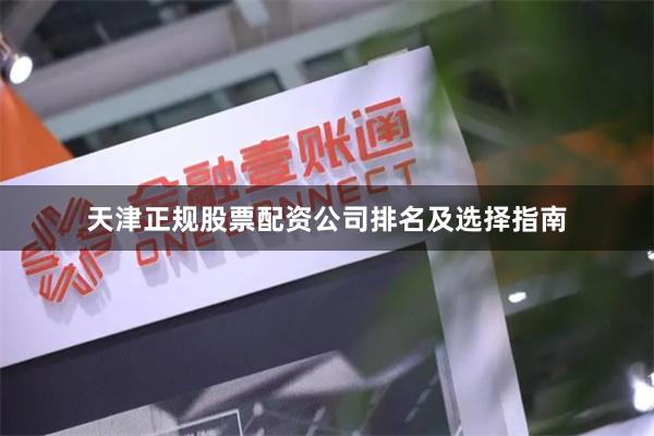 天津正规股票配资公司排名及选择指南
