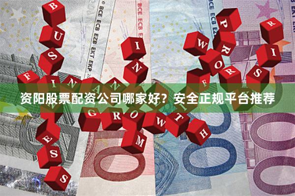 资阳股票配资公司哪家好？安全正规平台推荐